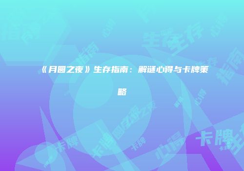 《月圆之夜》生存指南：解谜心得与卡牌策略