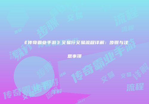 《传奇霸业手游》交易行交易流程详解：步骤与注意事项