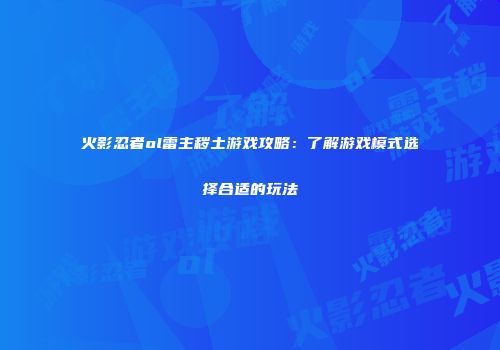 火影忍者ol雷主秽土游戏攻略:了解游戏模式选择合适的玩法
