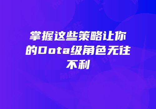 掌握这些策略让你的Dota级角色无往不利