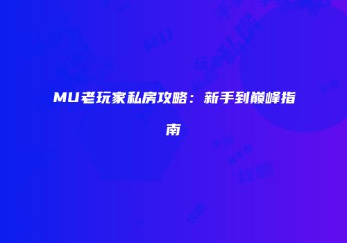 MU老玩家私房攻略：新手到巅峰指南
