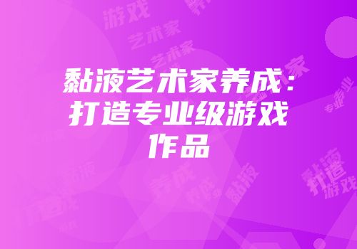 黏液艺术家养成：打造专业级游戏作品