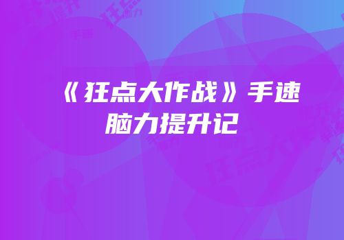 《狂点大作战》手速脑力提升记