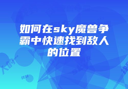 如何在sky魔兽争霸中快速找到敌人的位置