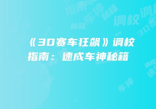 《3D赛车狂飙》调校指南：速成车神秘籍