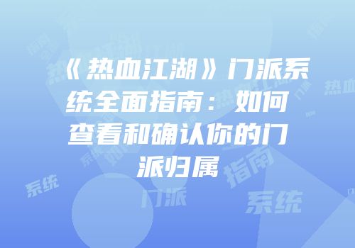 《热血江湖》门派系统全面指南：如何查看和确认你的门派归属