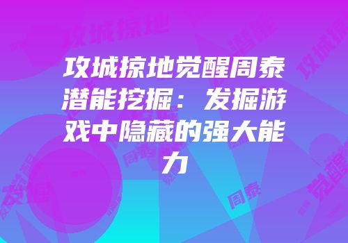 攻城掠地觉醒周泰潜能挖掘：发掘游戏中隐藏的强大能力