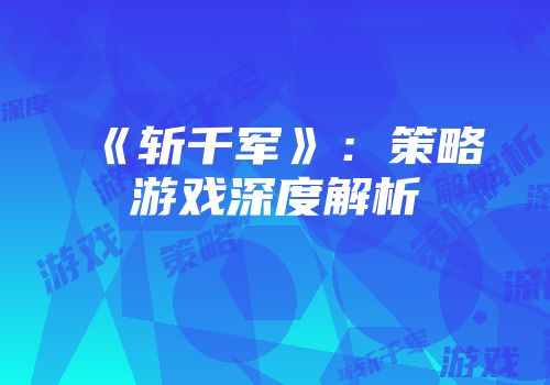 《斩千军》：策略游戏深度解析