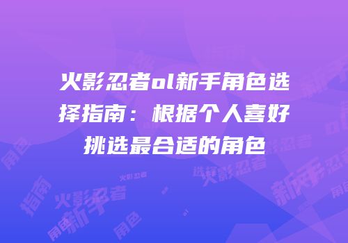 火影忍者ol新手角色选择指南：根据个人喜好挑选最合适的角色