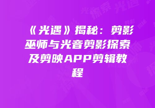 《光遇》揭秘：剪影巫师与光音剪影探索及剪映APP剪辑教程