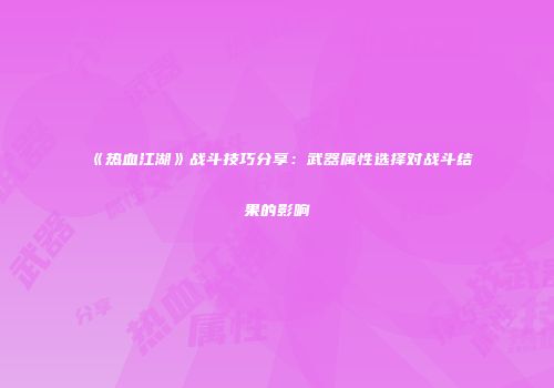 《热血江湖》战斗技巧分享：武器属性选择对战斗结果的影响
