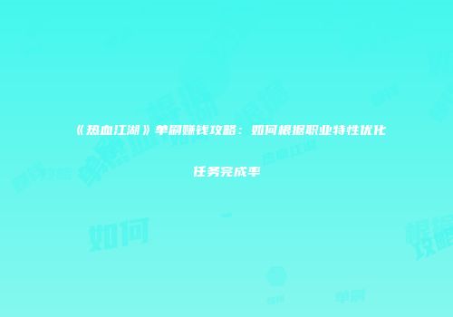 《热血江湖》单刷赚钱攻略：如何根据职业特性优化任务完成率