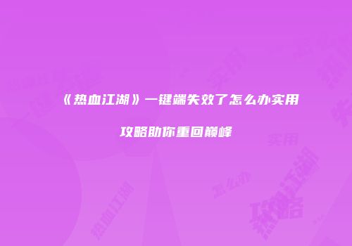 《热血江湖》一键端失效了怎么办实用攻略助你重回巅峰