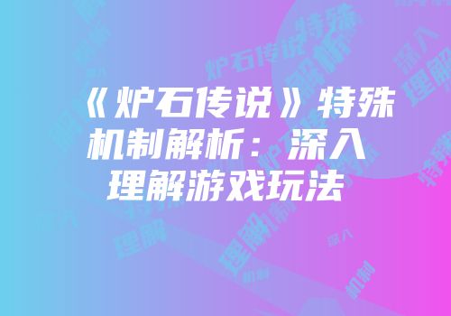 《炉石传说》特殊机制解析：深入理解游戏玩法