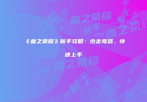 《血之荣耀》新手攻略：少走弯路，快速上手