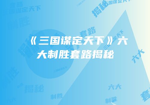 《三国谋定天下》六大制胜套路揭秘