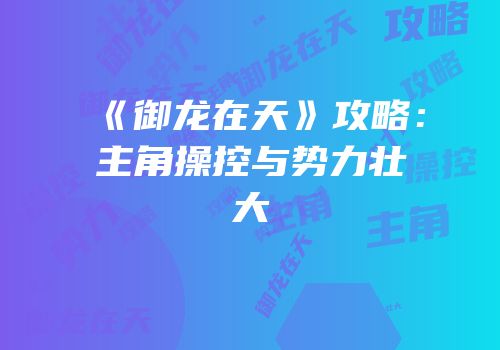 《御龙在天》攻略：主角操控与势力壮大