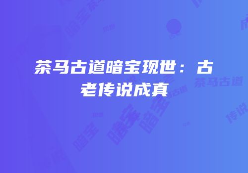 茶马古道暗宝现世：古老传说成真