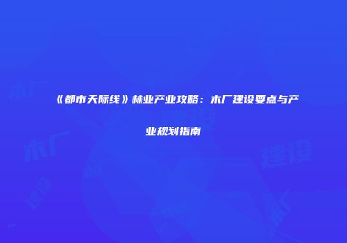 《都市天际线》林业产业攻略：木厂建设要点与产业规划指南