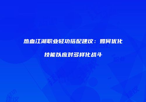 热血江湖职业轻功搭配建议:如何优化技能以应对多样化战斗