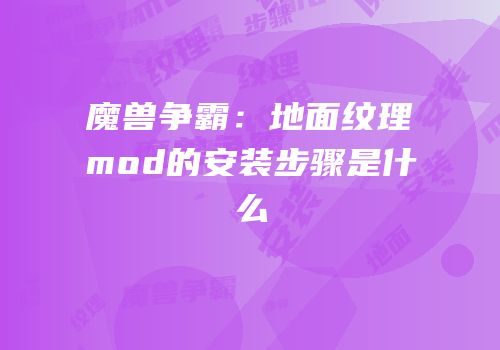 魔兽争霸：地面纹理mod的安装步骤是什么