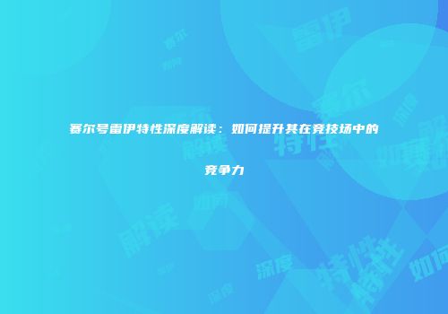 赛尔号雷伊特性深度解读：如何提升其在竞技场中的竞争力
