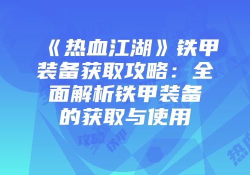 《热血江湖》铁甲装备获取攻略：全面解析铁甲装备的获取与使用