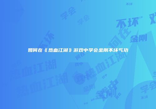 如何在《热血江湖》游戏中学会金刚不坏气功
