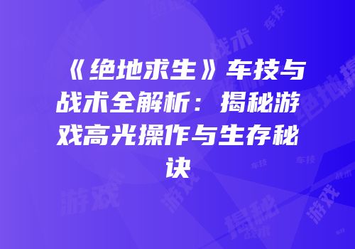《绝地求生》车技与战术全解析：揭秘游戏高光操作与生存秘诀