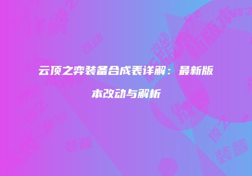 云顶之弈装备合成表详解：最新版本改动与解析