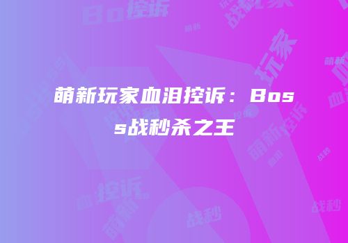 萌新玩家血泪控诉：Boss战秒杀之王