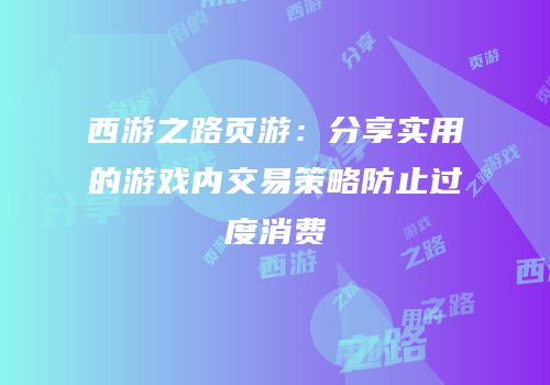 西游之路页游:分享实用的游戏内交易策略防止过度消费