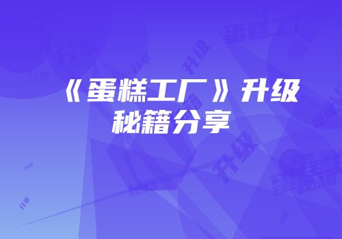 《蛋糕工厂》升级秘籍分享