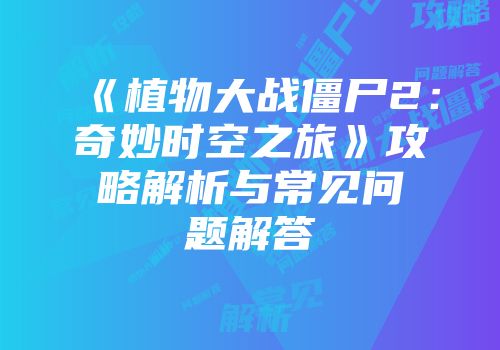 《植物大战僵尸2：奇妙时空之旅》攻略解析与常见问题解答