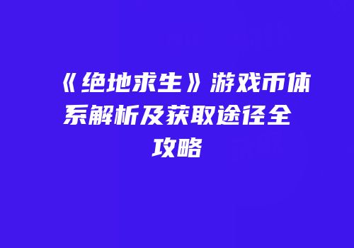 《绝地求生》游戏币体系解析及获取途径全攻略
