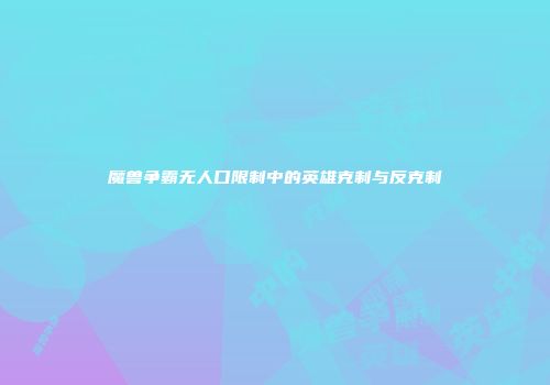魔兽争霸无人口限制中的英雄克制与反克制