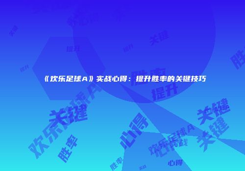《欢乐足球A》实战心得：提升胜率的关键技巧