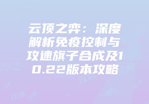 云顶之弈：深度解析免疫控制与攻速旗子合成及10.22版本攻略