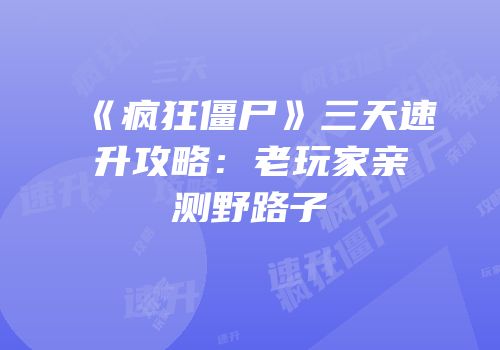 《疯狂僵尸》三天速升攻略：老玩家亲测野路子