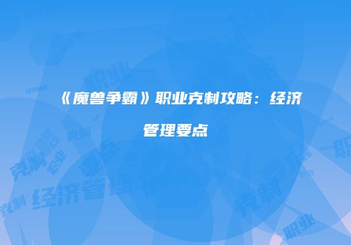 《魔兽争霸》职业克制攻略：经济管理要点