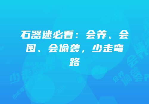 石器迷必看：会养、会囤、会偷袭，少走弯路