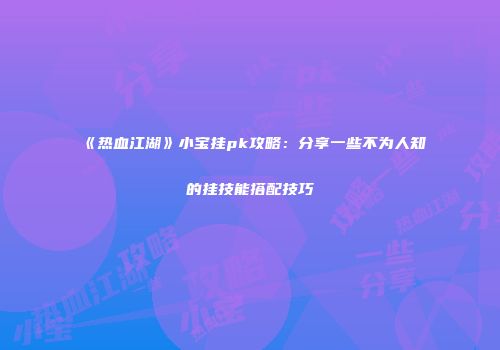 《热血江湖》小宝挂pk攻略：分享一些不为人知的挂技能搭配技巧