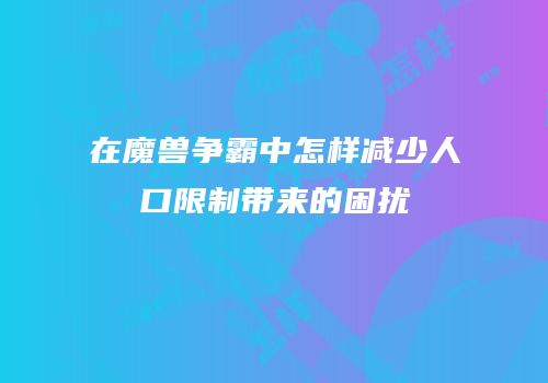 在魔兽争霸中怎样减少人口限制带来的困扰