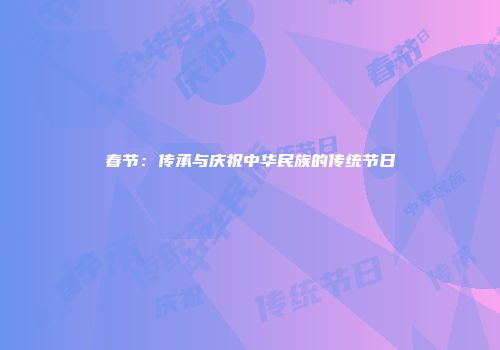 春节：传承与庆祝中华民族的传统节日
