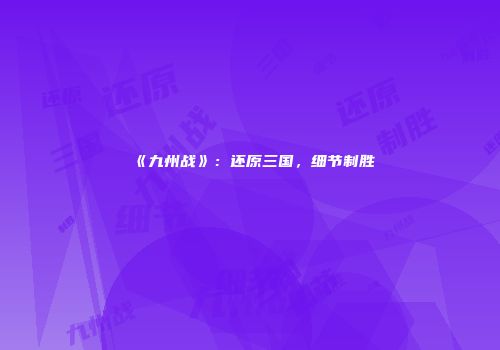 《九州战》：还原三国，细节制胜