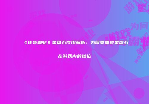 《传奇霸业》星盘石作用解析：为何要重视星盘石在游戏内的地位
