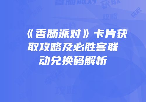 《香肠派对》卡片获取攻略及必胜客联动兑换码解析