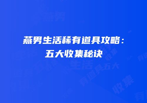燕男生活稀有道具攻略：五大收集秘诀