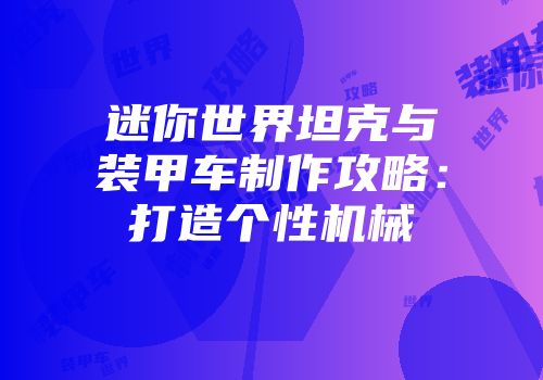 迷你世界坦克与装甲车制作攻略：打造个性机械