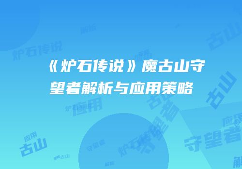 《炉石传说》魔古山守望者解析与应用策略